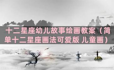 十二星座幼儿故事绘画教案（简单十二星座画法可爱版 儿童画）